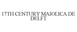 17TH CENTURY MAIOLICA DE DELFT trademark