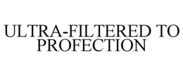 ULTRA-FILTERED TO PROFECTION trademark
