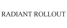 RADIANT ROLLOUT trademark