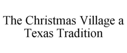 THE CHRISTMAS VILLAGE A TEXAS TRADITION trademark