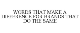 WORDS THAT MAKE A DIFFERENCE FOR BRANDS THAT DO THE SAME trademark