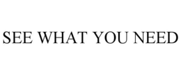 SEE WHAT YOU NEED trademark
