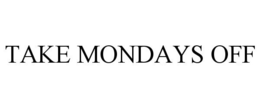 TAKE MONDAYS OFF trademark