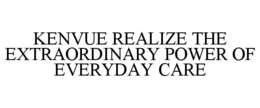 KENVUE REALIZE THE EXTRAORDINARY POWER OF EVERYDAY CARE trademark