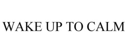 WAKE UP TO CALM trademark