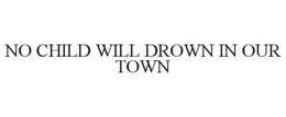 NO CHILD WILL DROWN IN OUR TOWN trademark