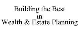 BUILDING THE BEST IN WEALTH & ESTATE PLANNING trademark