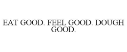 EAT GOOD. FEEL GOOD. DOUGH GOOD. trademark