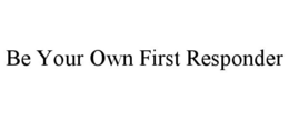 BE YOUR OWN FIRST RESPONDER trademark