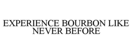 EXPERIENCE BOURBON LIKE NEVER BEFORE trademark