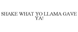 SHAKE WHAT YO LLAMA GAVE YA! trademark