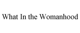WHAT IN THE WOMANHOOD trademark