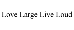 LOVE LARGE LIVE LOUD trademark