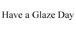 HAVE A GLAZE DAY trademark