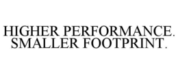 HIGHER PERFORMANCE. SMALLER FOOTPRINT. trademark