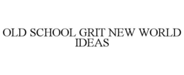 OLD SCHOOL GRIT NEW WORLD IDEAS trademark