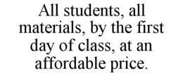 ALL STUDENTS, ALL MATERIALS, BY THE FIRST DAY OF CLASS, AT AN AFFORDABLE PRICE. trademark
