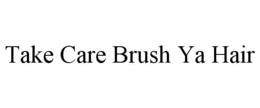 TAKE CARE BRUSH YA HAIR trademark