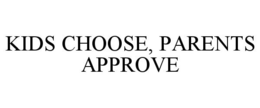 KIDS CHOOSE, PARENTS APPROVE trademark