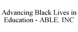 ADVANCING BLACK LIVES IN EDUCATION - ABLE. INC trademark
