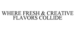 WHERE FRESH & CREATIVE FLAVORS COLLIDE trademark