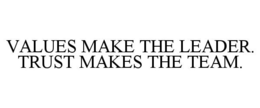 VALUES MAKE THE LEADER. TRUST MAKES THE TEAM. trademark