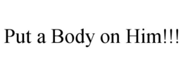 PUT A BODY ON HIM!!! trademark