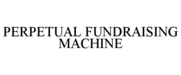 PERPETUAL FUNDRAISING MACHINE trademark