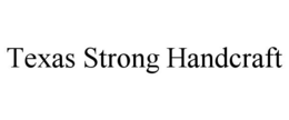 TEXAS STRONG HANDCRAFT trademark