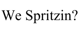 WE SPRITZIN? trademark