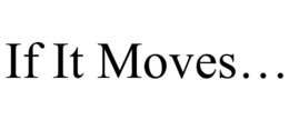 IF IT MOVES... trademark