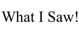 WHAT I SAW! trademark