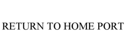 RETURN TO HOME PORT trademark