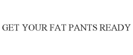 GET YOUR FAT PANTS READY trademark