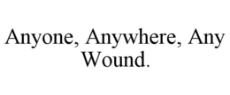ANYONE, ANYWHERE, ANY WOUND. trademark