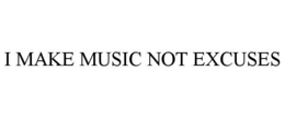 I MAKE MUSIC NOT EXCUSES trademark