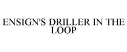 ENSIGN'S DRILLER IN THE LOOP trademark