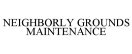 NEIGHBORLY GROUNDS MAINTENANCE trademark