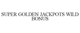 SUPER GOLDEN JACKPOTS WILD BONUS trademark