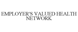 EMPLOYER'S VALUED HEALTH NETWORK trademark
