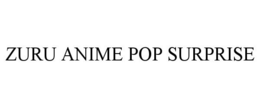 ZURU ANIME POP SURPRISE trademark