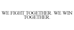 WE FIGHT TOGETHER. WE WIN TOGETHER. trademark
