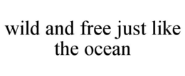 WILD AND FREE JUST LIKE THE OCEAN trademark