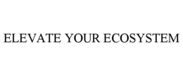 ELEVATE YOUR ECOSYSTEM trademark