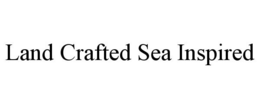 LAND CRAFTED SEA INSPIRED trademark
