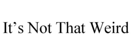 IT'S NOT THAT WEIRD trademark
