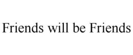 FRIENDS WILL BE FRIENDS trademark