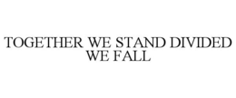 TOGETHER WE STAND DIVIDED WE FALL trademark