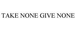 TAKE NONE GIVE NONE trademark