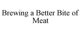 BREWING A BETTER BITE OF MEAT trademark